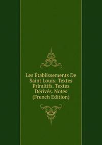 Les Etablissements De Saint Louis: Textes Primitifs. Textes Derives. Notes (French Edition)