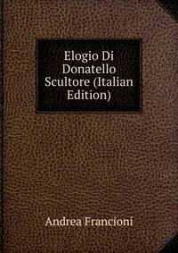 Elogio Di Donatello Scultore (Italian Edition)