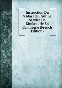 Instruction Du 9 Mai 1885 Sur Le Service De L'infanterie En Campagne (French Edition)
