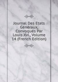 Journal Des Etats Generaux, Convoques Par Louis Xvi., Volume 14 (French Edition)