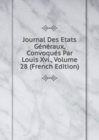 Journal Des Etats Generaux, Convoques Par Louis Xvi., Volume 28 (French Edition)