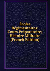Ecoles Regimentaires: Cours Preparatoire; Histoire Militaire (French Edition)