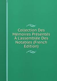 Collection Des M?moires Pr?sent?s ? L'assembl?e Des Notables (French Edition)
