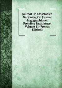 Journal De L'assembl?e Nationale, Ou Journal Logographique: Premi?re Legislature, Volume 11 (French Edition)
