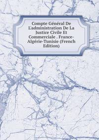 Compte G?n?ral De L'administration De La Justice Civile Et Commerciale . France-Alg?rie-Tunisie (French Edition)