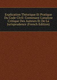 Explication Th?orique Et Pratique Du Code Civil: Contenant L'analyse Critique Des Auteurs Et De La Jurisprudence (French Edition)
