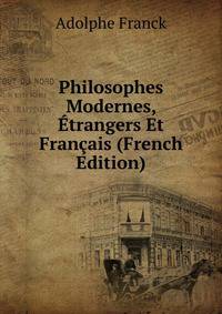 Philosophes Modernes, Etrangers Et Francais (French Edition)