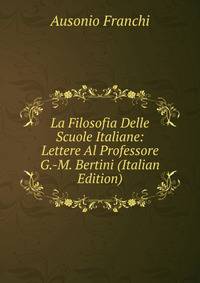 La Filosofia Delle Scuole Italiane: Lettere Al Professore G.-M. Bertini (Italian Edition)