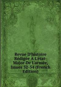 Revue D'histoire R?dig?e ? L'?tat-Major De L'arm?e, Issues 52-54 (French Edition)