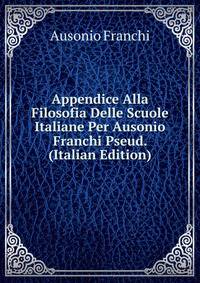 Appendice Alla Filosofia Delle Scuole Italiane Per Ausonio Franchi Pseud. (Italian Edition)