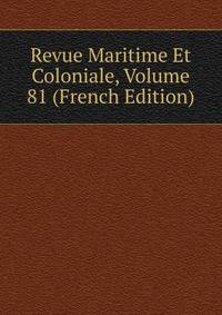Revue Maritime Et Coloniale, Volume 81 (French Edition)