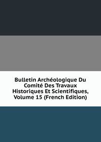 Bulletin Archeologique Du Comite Des Travaux Historiques Et Scientifiques, Volume 15 (French Edition)