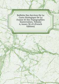Bulletin Des Services De La Carte G?ologique De La France Et Des Topographies Souterraines, Volume 6, issues 38-43 (French Edition)