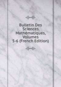 Bulletin Des Sciences Mathematiques, Volumes 5-6 (French Edition)