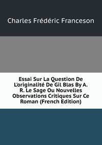Essai Sur La Question De L'originalit? De Gil Blas By A.R. Le Sage Ou Nouvelles Observations Critiques Sur Ce Roman (French Edition)
