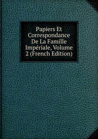 Papiers Et Correspondance De La Famille Imperiale, Volume 2 (French Edition)