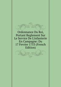 Ordonnance Du Roi, Portant Reglement Sur Le Service De L'infanterie En Campagne: Du 17 Fevrier 1753 (French Edition)