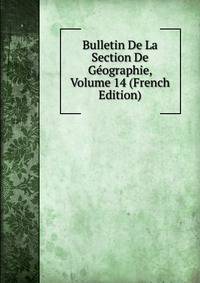 Bulletin De La Section De Geographie, Volume 14 (French Edition)