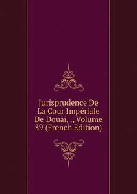 Jurisprudence De La Cour Imperiale De Douai, ., Volume 39 (French Edition)