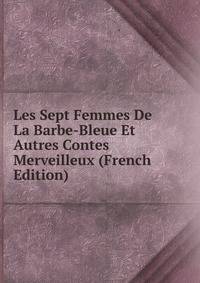 Les Sept Femmes De La Barbe-Bleue Et Autres Contes Merveilleux (French Edition)