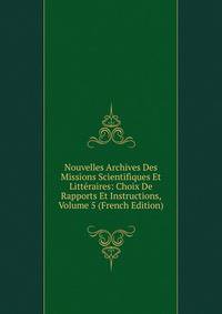 Nouvelles Archives Des Missions Scientifiques Et Litteraires: Choix De Rapports Et Instructions, Volume 5 (French Edition)