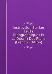 Instruction Sur Les Leves Topographiques Et Le Dessin Des Plans (French Edition)
