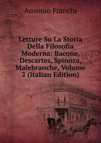 Letture Su La Storia Della Filosofia Moderna: Bacone, Descartes, Spinoza, Malebranche, Volume 2 (Italian Edition)