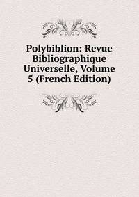 Polybiblion: Revue Bibliographique Universelle, Volume 5 (French Edition)