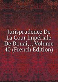 Jurisprudence De La Cour Imperiale De Douai, ., Volume 40 (French Edition)