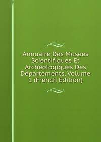 Annuaire Des Musees Scientifiques Et Archeologiques Des Departements, Volume 1 (French Edition)