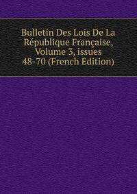 Bulletin Des Lois De La R?publique Fran?aise, Volume 3, issues 48-70 (French Edition)