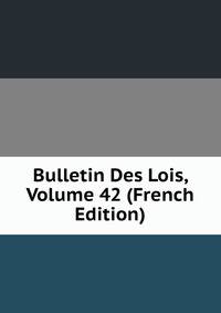 Bulletin Des Lois, Volume 42 (French Edition)
