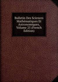 Bulletin Des Sciences Mathematiques Et Astronomiques, Volume 25 (French Edition)