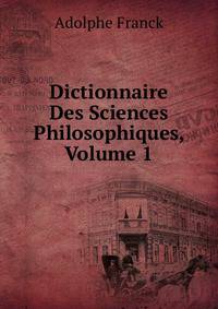 Dictionnaire Des Sciences Philosophiques, Volume 1