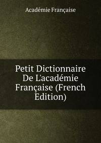 Petit Dictionnaire De L'acad?mie Fran?aise (French Edition)