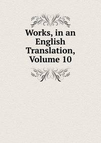 Works, in an English Translation, Volume 10
