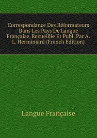 Correspondance Des Reformateurs Dans Les Pays De Langue Francaise, Recueillie Et Publ. Par A.L. Herminjard (French Edition)