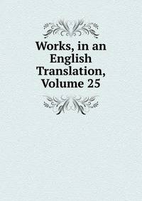 Works, in an English Translation, Volume 25