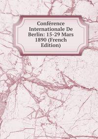 Conference Internationale De Berlin: 15-29 Mars 1890 (French Edition)