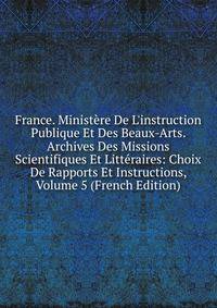 France. Minist?re De L'instruction Publique Et Des Beaux-Arts. Archives Des Missions Scientifiques Et Litt?raires: Choix De Rapports Et Instructions, Volume 5 (French Edition)
