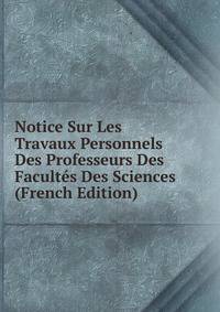 Notice Sur Les Travaux Personnels Des Professeurs Des Facultes Des Sciences (French Edition)