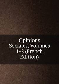 Opinions Sociales, Volumes 1-2 (French Edition)