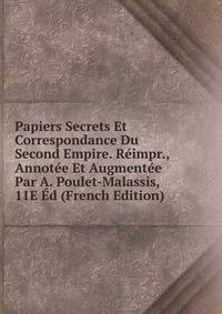 Papiers Secrets Et Correspondance Du Second Empire. Reimpr., Annotee Et Augmentee Par A. Poulet-Malassis, 11E Ed (French Edition)