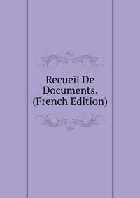 Recueil De Documents. (French Edition)