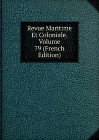 Revue Maritime Et Coloniale, Volume 79 (French Edition)