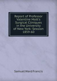 Report of Professor Valentine Mott's Surgical Cliniques in the University of New York: Session 1859-60