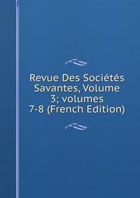 Revue Des Soci?t?s Savantes, Volume 3; volumes 7-8 (French Edition)