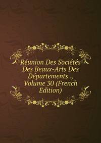 Reunion Des Societes Des Beaux-Arts Des Departements ., Volume 30 (French Edition)