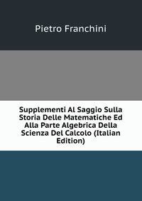 Supplementi Al Saggio Sulla Storia Delle Matematiche Ed Alla Parte Algebrica Della Scienza Del Calcolo (Italian Edition)