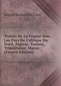 Trait?s De La France Avec Les Pays De L'afrique Du Nord, Alg?rie, Tunisie, Tripolitaine, Maroc (French Edition)